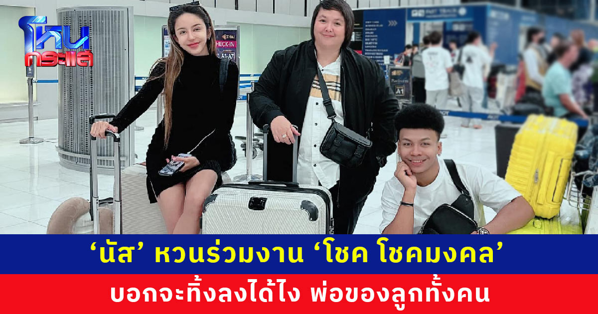 ‘นัส’ รันวงการ ผจก.ศิลปิน อีกครั้ง หวนร่วมงาน ‘โชค โชคมงคล’ อดีตสามี บอกจะทิ้งลงได้ไง พ่อของลูกทั้งคน