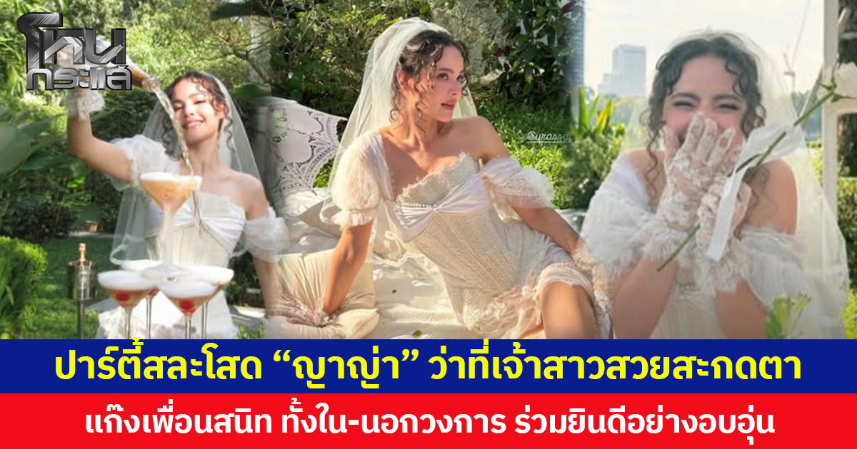 ปาร์ตี้สละโสด “ญาญ่า” ว่าที่เจ้าสาว สวยสะกดตา  แก๊งเพื่อนสนิท ทั้งใน-นอกวงการ ร่วมยินดีอย่างอบอุ่น