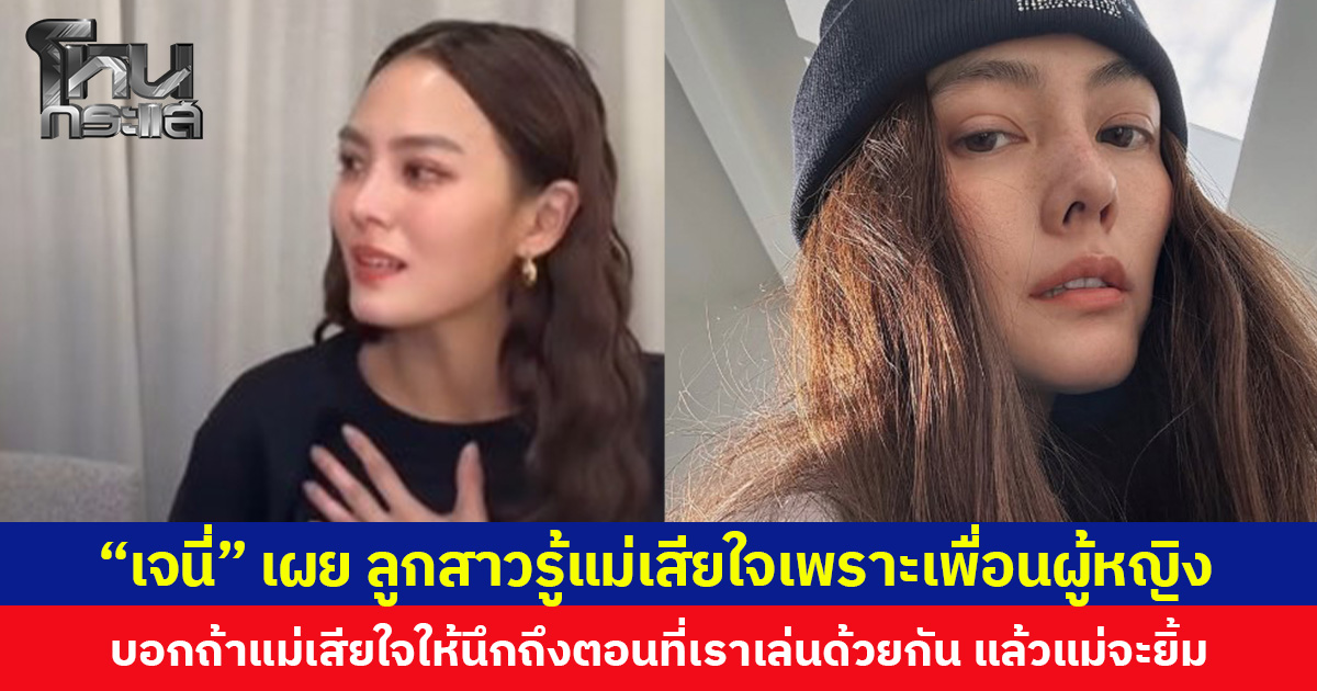 ลูกคือน้ำหล่อเลี้ยงหัวใจ  “เจนี่” เผยลูกสาวรู้แม่เสียใจเพราะเพื่อนผู้หญิง  บอกถ้าแม่เสียใจให้นึกถึงตอนที่เราเล่นด้วยกัน แล้วแม่จะยิ้ม