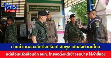 จุดผ่านแดนบ้านคลองลึกตึงครียด! กัมพูชานัดส่งตัวคนไทยหลายร้อยคน แต่เลื่อนแล้วเลื่อนอีก