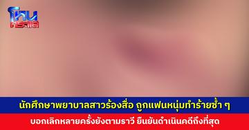 นักศึกษาพยาบาลสาวร้องสื่อ ถูกแฟนหนุ่มคบกันได้ 5 เดือน ทำร้ายซ้ำ ๆ บอกเลิกหลายครั้งยังตามราวี
