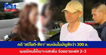 คดี 'สมีโชติ-สีกาเอ๋' พบเงินในบัญชีกว่า 300 ล้าน ส่ง ปปง. ตรวจสอบเส้นทางการเงิน เผยมีคนดอดให้ข้อมูลเบาะแสเพิ่ม จ่อขยายผลเฟส 2-3