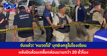 จับแล้ว! 'หมวดโอ๋' บุกยิงภรรยา ครูโรงเรียนอนุบาล หลังปิดล้อมเกลี้ยกล่อมนานกว่า 20 ชั่วโมง