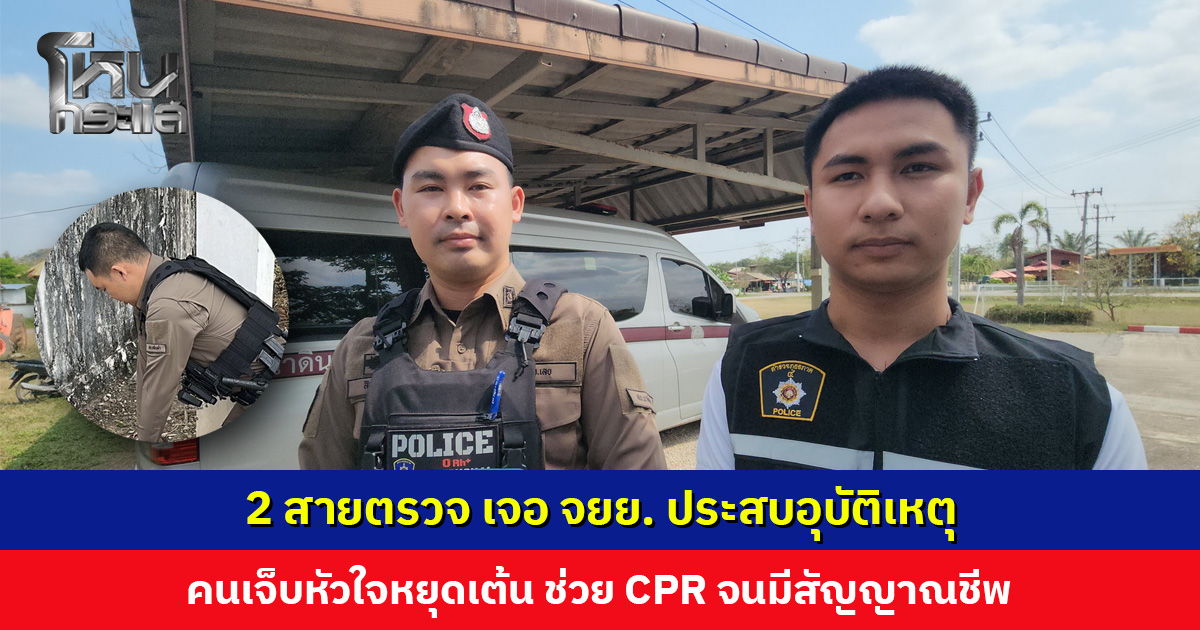 2 สายตรวจ เจอ จยย. ประสบอุบัติเหตุ คนเจ็บหัวใจหยุดเต้น ช่วย CPR จนมีสัญญาณชีพ