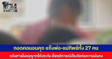 กอดคอนอนคุก แก๊งพ่อ-แม่ทิพย์ทั้ง 27 คน หลังศาลไม่อนุญาตให้ประกัน ชี้พฤติการณ์เป็นภัยต่อความมั่นคง