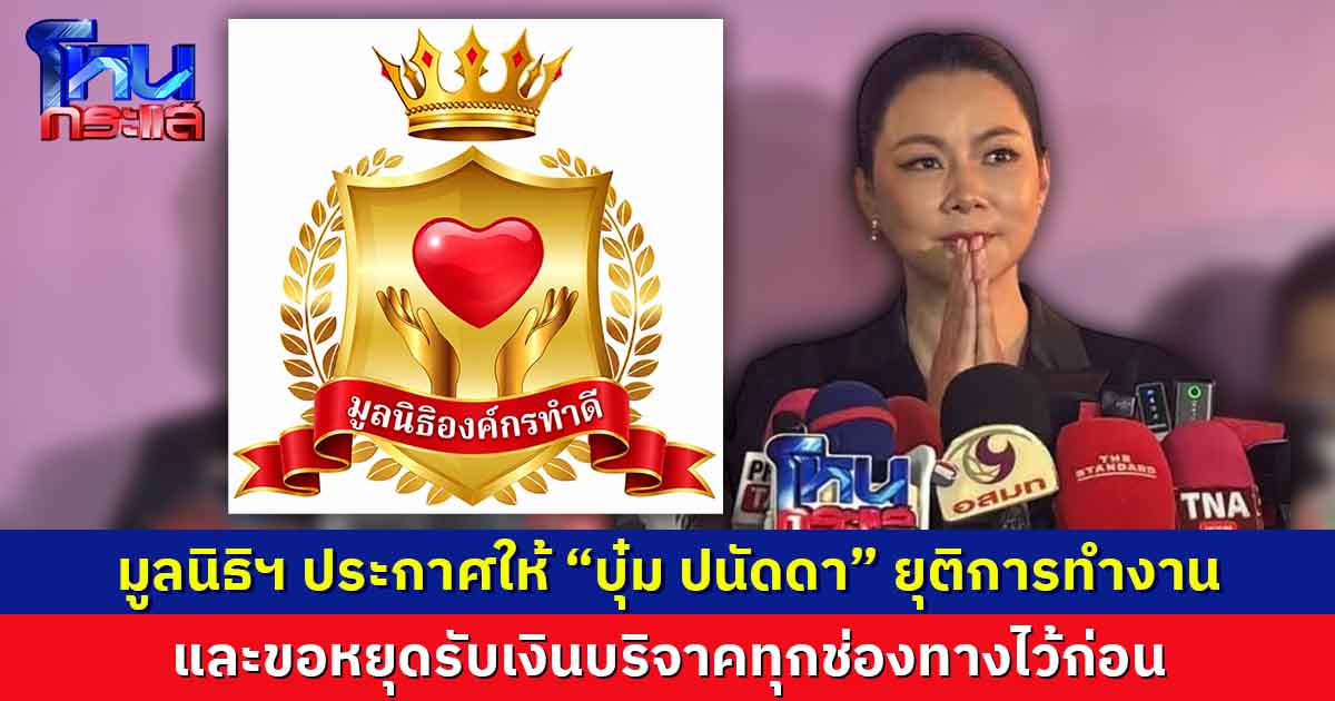 มูลนิธิองค์กรทำดีประกาศให้ “บุ๋ม ปนัดดา”ยุติการทำงาน และของดรับเงินบริจาคทุกช่องทาง