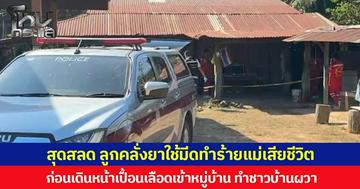 สุดสลด ลูกคลั่งยาใช้มีดทำร้ายแม่เสียชีวิต ก่อนเดินหน้าเปื้อนเลือดเข้าหมู่บ้าน ทำชาวบ้านผวา