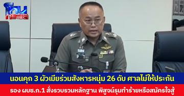 นอนคุก 3 ผัวเมียร่วมสังหารหนุ่ม 26 เสียชีวิต ศาลไม่ให้ประกัน  ขณะที่  รอง ผบช.ภ.1 สั่งรวบรวมหลักฐาน พิสูจน์รุมทำร้ายหรือสมัครใจสู้