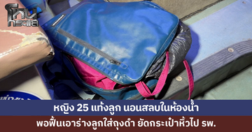 หญิง 25 แท้งลูก นอนสลบในห้องน้ำ 5 ชั่วโมง พอฟื้นเอาร่างลูกใส่ถุงดำหิ้วไป รพ.