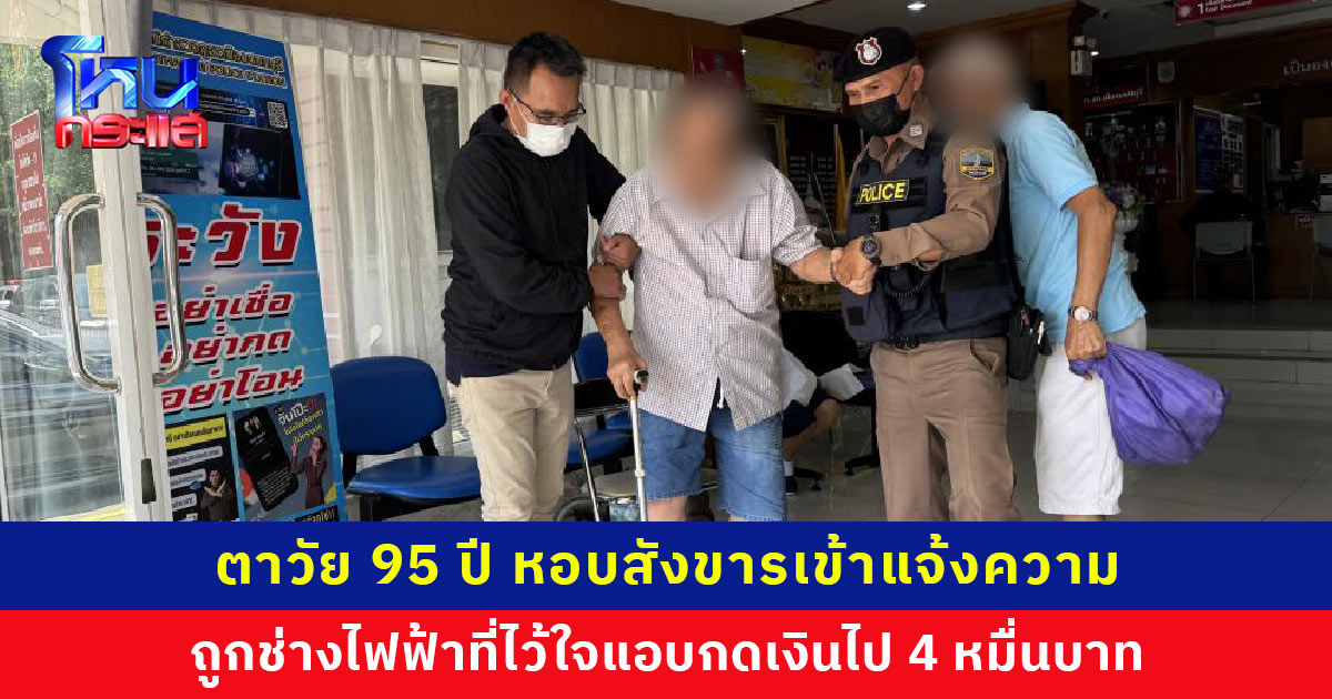 ตาวัย 95 ปี หอบสังขารเข้าแจ้งความ สุดช้ำใจ หลังถูกช่างไฟฟ้าที่ไว้ใจและรู้จักมา 7 ปี แอบกดเงินไป 4 หมื่นบาท