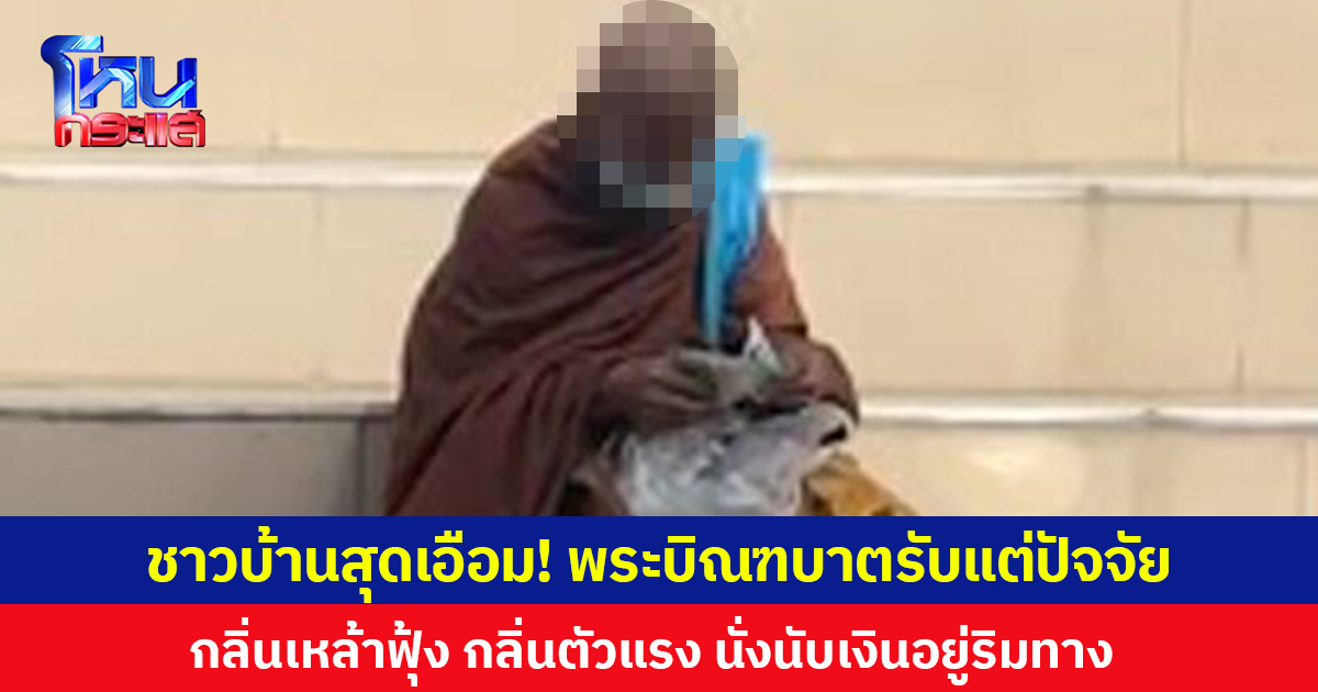 ชาวบ้านสุดเอือม! พระบิณฑบาตรับแต่ปัจจัย กลิ่นเหล้าฟุ้ง กลิ่นตัวแรง นั่งนับเงินอยู่ริมทาง