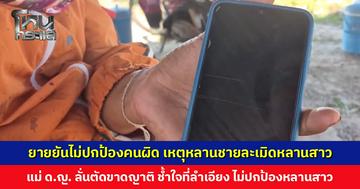 ยายยืนยันไม่ได้ปกป้องหลานชาย กรณีถูกกล่าวหาล่วงละเมิดหลานสาว แม่ ด.ญ. ขอตัดขาดญาติ ช้ำใจที่ลำเอียง