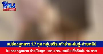 แม่ร้องลูกสาว 17 ถูก กลุ่มอริรุมทำร้าย-ข่มขู่-ถ่ายคลิป ไม่เกรงกฎหมาย อ้างเป็นลูก-หลาน ตร. เผยมีเหยื่ออีกนับ 10 ราย