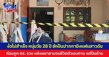 ง้อไม่สำเร็จ หนุ่มวัย 28 ปี ชักปืนปากกายิงแฟนสาวดับ ก่อนถูก ตร. รวบ หลังพยายามจบชีวิตตัวเองตาม แต่ปืนด้าน