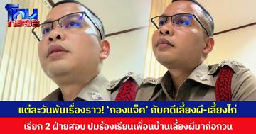 แต่ละวันพันเรื่องราว! ‘กองแจ็ค’ กับคดีเลี้ยงผี-เลี้ยงไก่ เรียก 2 ฝ่ายสอบ ปมร้องเรียนเพื่อนบ้านเลี้ยงผีมาก่อกวน ปล่อยไก่ขี้บนแคร่