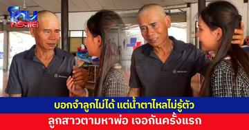 ลูกสาวตามหาพ่อ เจอหน้ากันครั้งแรก พ่อบอกจำไม่ได้ แต่น้ำตาไหลแบบไม่รู้ตัว