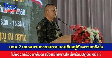 ‘แม่ทัพภาคที่ 2’ มองสถานการณ์ชายแดนจะดีขึ้นหรือไม่ ขึ้นอยู่กับความจริงใจของทั้งสองฝ่าย ย้ำไม่กังวลเรื่องเกษียณ