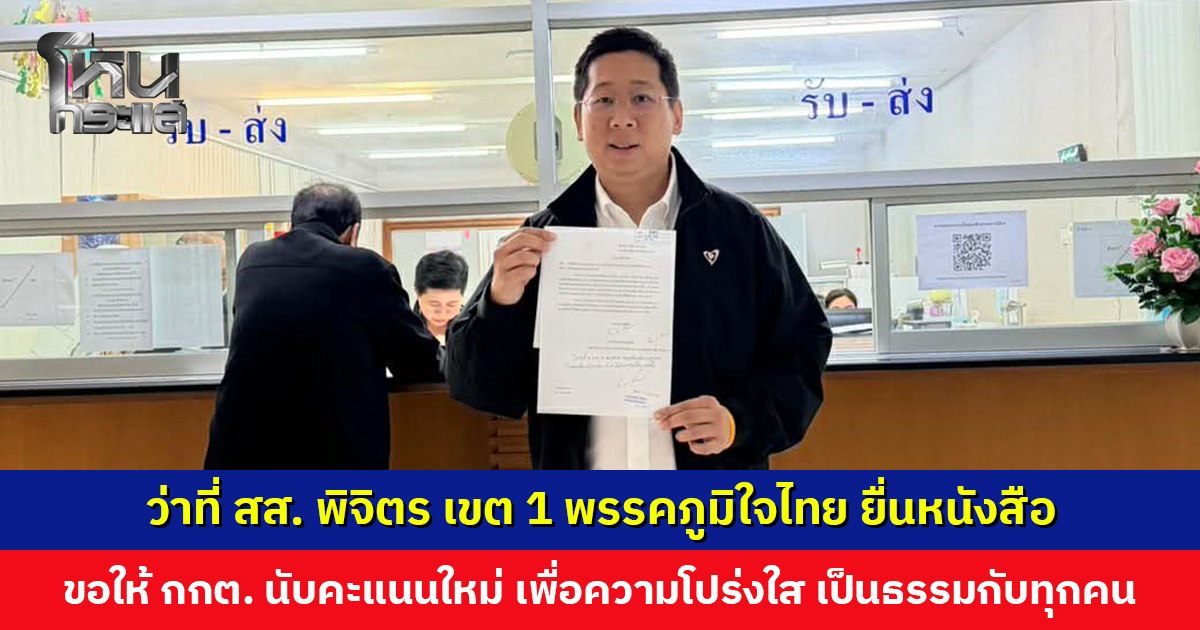 ว่าที่ สส. พิจิตร เขต 1 พรรคภูมิใจไทย ยื่นหนังสือขอให้ กกต. นับคะแนนใหม่ เพื่อความโปร่งใส