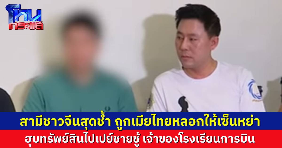 สามีชาวจีนร้องทนายตั้ม ถูกเมียชาวไทยหลอกเซ็นใบหย่า ฮุบทรัพย์สินออกจากบ้าน ไปเปย์ชายชู้