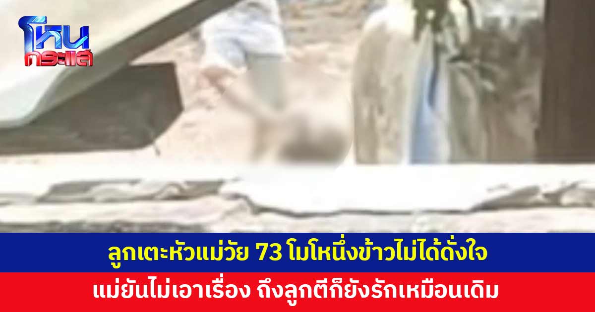 ลูกชายวัย 53 เตะหัวแม่วัย 73 โมโหนึ่งข้าวเหนียวไม่ได้ดั่งใจ แม่ยันไม่เอาเรื่อง
