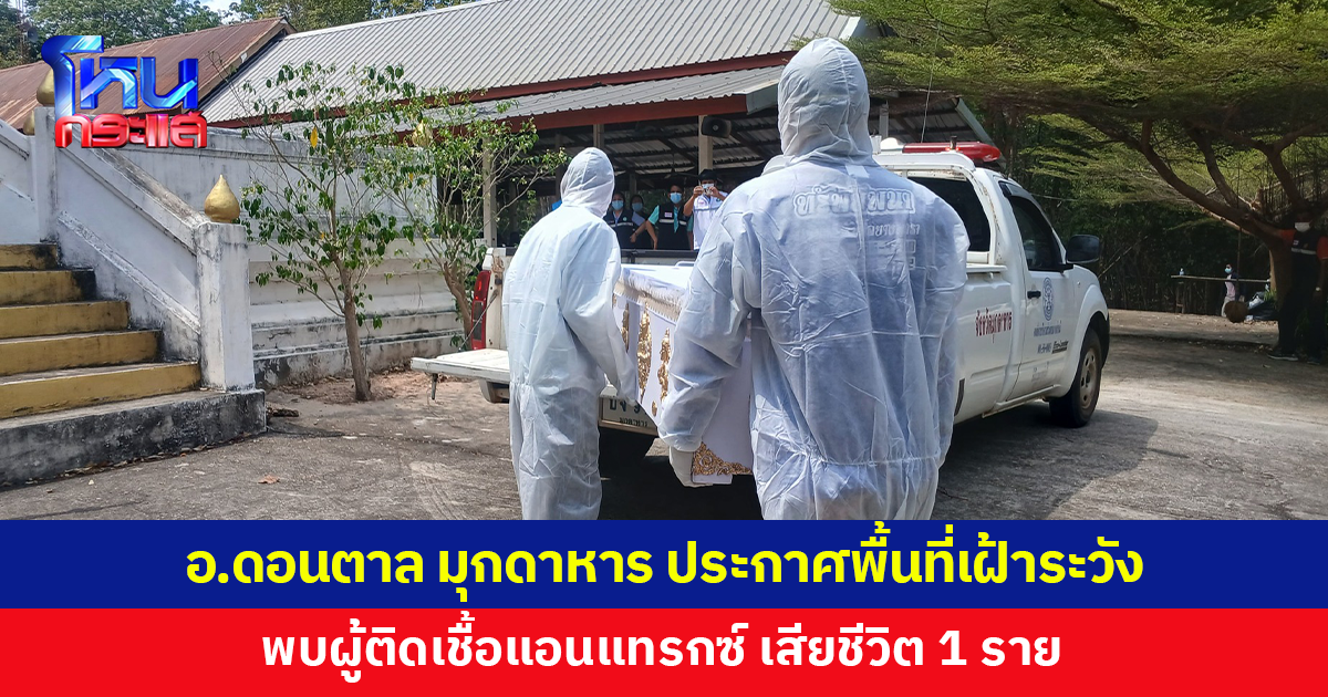 อ.ดอนตาล จ.มุกดาหาร ประกาศพื้นที่เฝ้าระวัง พบผู้ติดเชื้อแอนแทรกซ์ เสียชีวิต 1 ราย