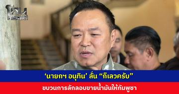 ‘นายกฯ อนุทิน’ ลั่น “ก็เลวครับ” ขบวนการลอบขายน้ำมันให้กัมพูชา เร่งส่งเจ้าหน้าที่ดำเนินการ