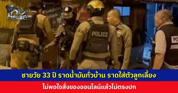 ชายวัย 33 ปี ราดน้ำมันทั่วบ้าน ราดใส่ตัวลูกเลี้ยง ตำรวจระงับเหตุได้ทัน คุมตัวดำเนินคดี