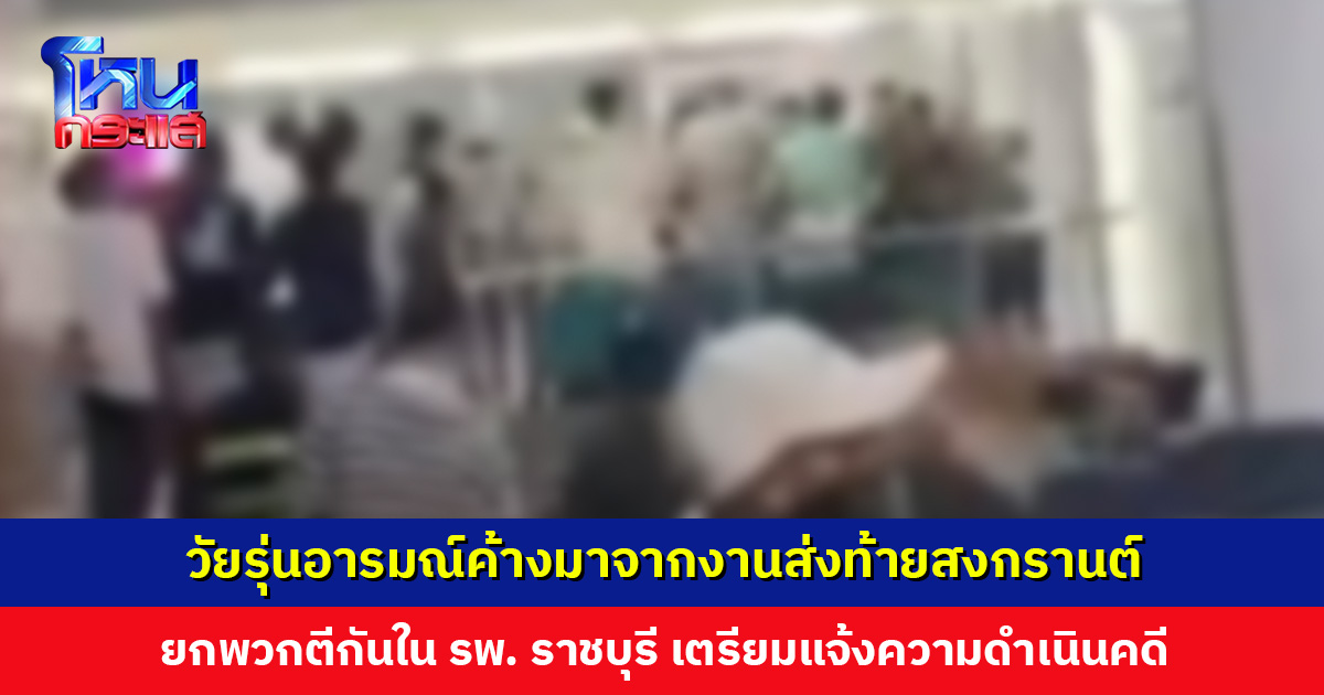 วัยรุ่นอารมณ์ค้างมาจากงานส่งท้ายสงกรานต์ ยกพวกตีกันใน รพ. ราชบุรี