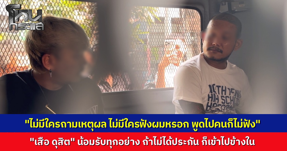 "เสือ ดุสิต" ตัดพ้อ “พูดอะไรไปคนก็คงไม่ฟัง”  ยอมรับผิดทุกอย่าง “ผมเxี้ยเอง” ตำรวจฝากขังพร้อมคัดค้านการประกันตัว