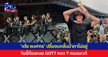 'เต้ย พงศกร' เล่าโมเมนต์ประทับใจ ในที่สุดวันนี้ก็มาถึง วันที่ได้เห็น GOT7 ครบ 7 คนบนเวที