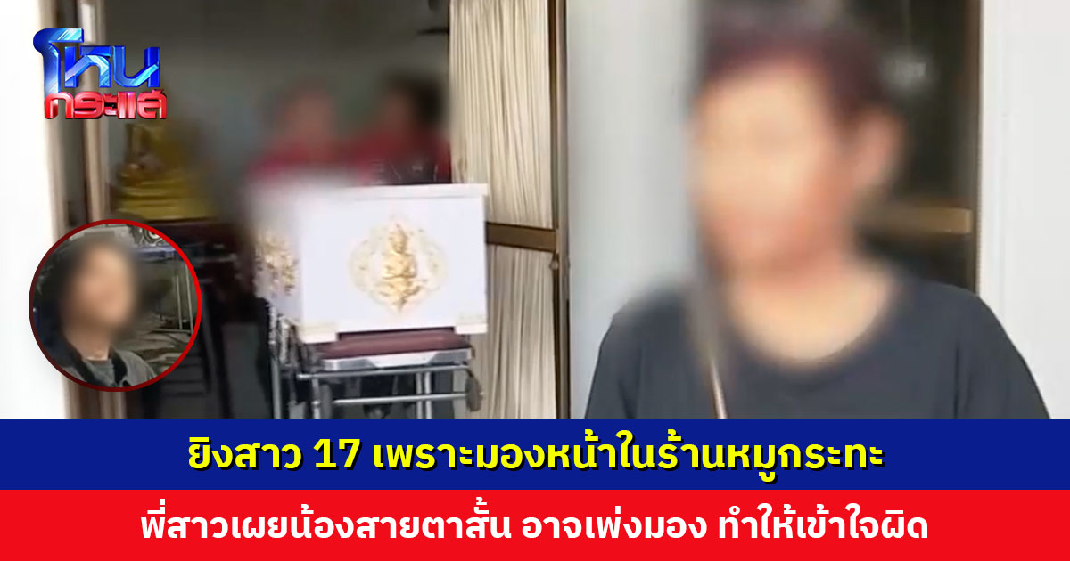 ออกหมายจับมือยิงสาว 17 เพราะมองหน้ากันในร้านหมูกระทะ พี่สาวเผยน้องสายตาสั้น อาจเพ่งมอง ทำให้เข้าใจผิด