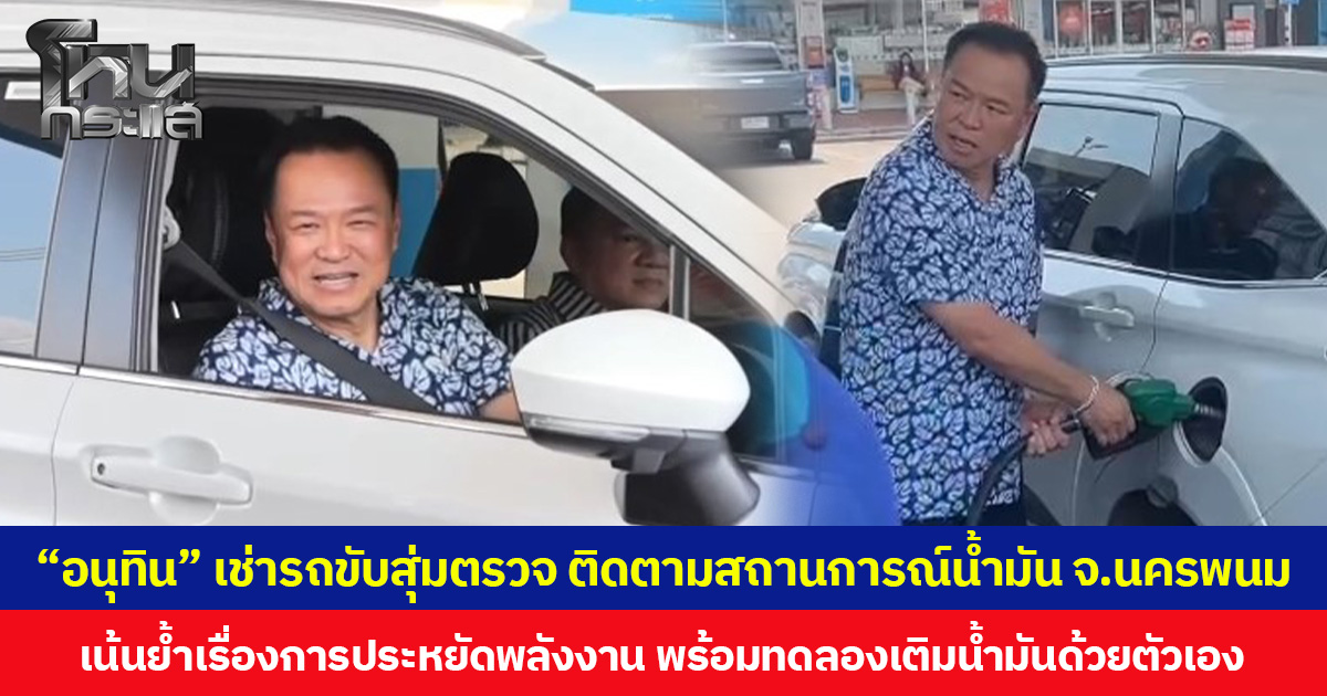 “อนุทิน” เช่ารถขับสุ่มตรวจ ติดตามสถานการณ์น้ำมัน จ.นครพนม เน้นย้ำเรื่องการประหยัดพลังงาน พร้อมทดลองเติมน้ำมันด้วยตัวเอง