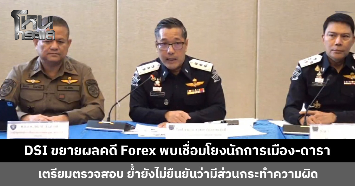 DSI ขยายผลคดี Forex พบเชื่อมโยงนักการเมือง-ดารา ย้ำยังไม่ยืนยันว่ามีส่วนกระทำความผิด