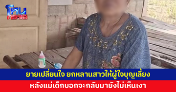 ยายเปลี่ยนใจ ยกหลานสาวให้ผู้ใจบุญเลี้ยงอีกครั้ง หลังแม่เด็กบอกจะกลับมายังไม่เห็นเงา