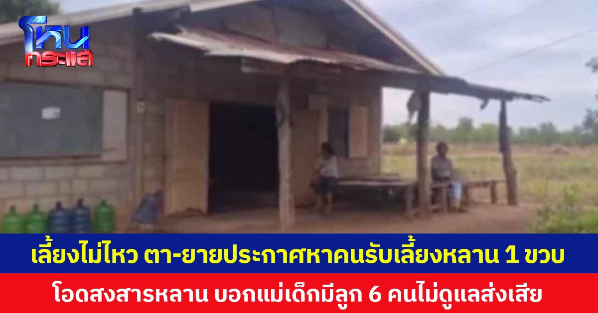 เลี้ยงไม่ไหว  ตา-ยายประกาศหาคนรับเลี้ยงหลานวัย 1 ขวบ  โอดสงสารหลาน อยากให้มีชีวิตที่ดีกว่านี้ไม่ต้องมาลำบาก   บอกแม่เด็กมีลูก 6 คนไม่ดูแลส่งเสีย