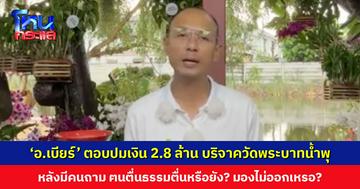 ‘อ.เบียร์ ฅนตื่นธรรม’ ตอบปมเงิน 2.8 ล้านบาท บริจาคให้วัดพระบาทน้ำพุ หลังมีคนถาม จะทวงคืนไหม? คนตื่นธรรมมองไม่ออกเหรอ?