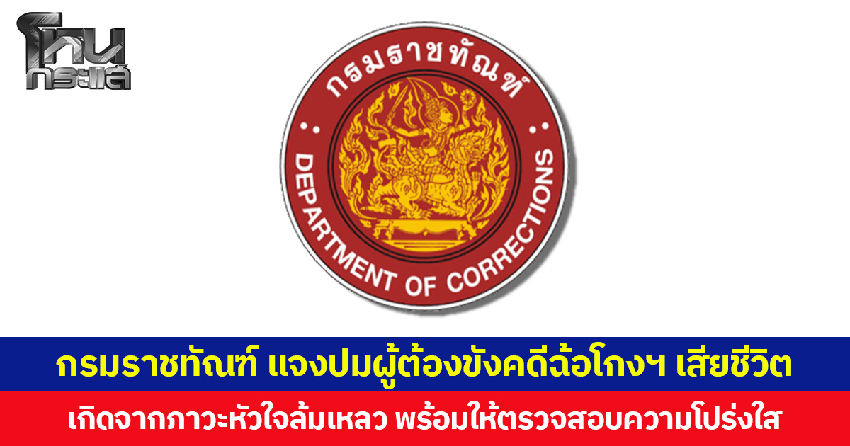 กรมราชทัณฑ์ แจงปมผู้ต้องขังคดีฉ้อโกงฯ เสียชีวิต เกิดจากภาวะหัวใจล้มเหลว พร้อมให้ตรวจสอบความโปร่งใส