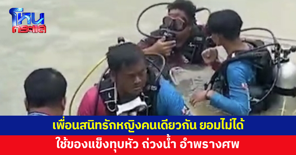 รวบชายก่อเหตุฆาตกรรมเพื่อนสนิท ถ่วงน้ำ อำพรางศพ เหตุรักหญิงคนเดียวกัน