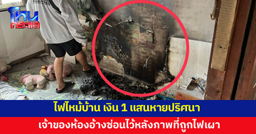 ไฟไหม้บ้าน เงิน 1 แสนหาย เจ้าของห้องอ้างซ่อนไว้หลังภาพที่ถูกไฟเผา