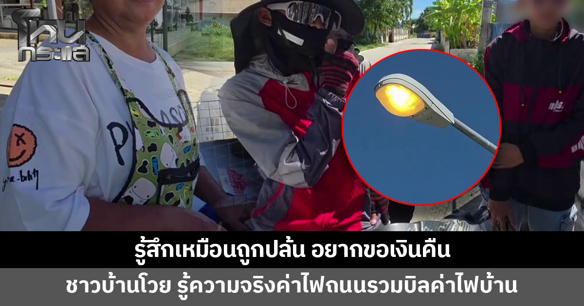 ชาวบ้านโวย! รู้ความจริงค่าไฟถนนถูกรวมในบิลค่าไฟบ้าน ลั่นรู้สึกเหมือนถูกปล้น