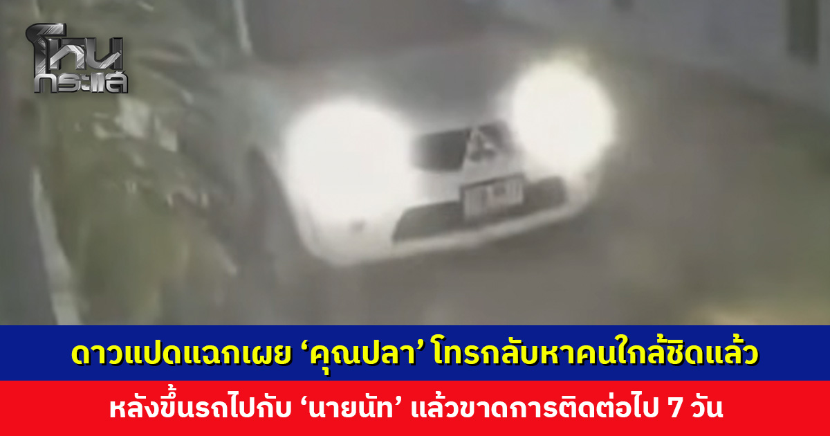 ดาวแปดแฉกเผย ‘คุณปลา’ โทรกลับหาคนใกล้ชิดแล้ว หลังขึ้นรถไปกับ ‘นายนัท’