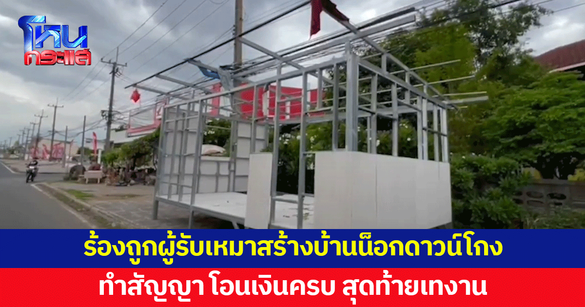 ผู้เสียหายเพียบ! ผู้รับเหมาสร้างบ้านน็อกดาวน์หลอกทำสัญญา โอนเงินเรียบร้อย สุดท้ายเทงาน