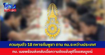 กองทัพบกเผย ไทยควบคุมตัว 18 ทหารกัมพูชา ตามกฎหมายระหว่างประเทศ ยินดีหากองค์กรต่าง ๆ เข้าตรวจสอบ