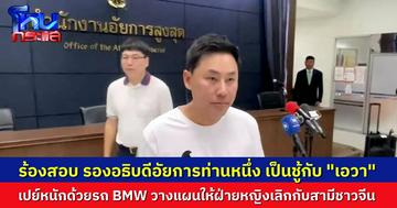 “ทนายตั้ม” พาหนุ่มชาวจีนร้องสำนักอัยการสูงสุด สอบ “รองอธิบดีอัยการ” เป็นชู้กับ “เอวา” ทั้งที่ว่ารู้มีสามีอยู่แล้ว แถมท่านเปย์หนัก ให้ BMW มาขับ