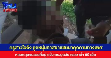 ครูสาวใจถึง ถูกหนุ่มทาสยาแชตมาคุกคามทางเพศ หลอกคุยจนเผยที่อยู่ แจ้ง ตร.บุกจับ เจอยาบ้า 60 เม็ด