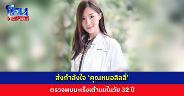 ส่งกำลังใจ ‘คุณหมอลิลลี่’ ตรวจพบมะเร็งเต้านมในวัย 32 ปี