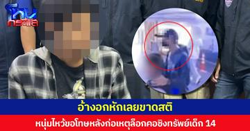 อ้างอกหักเลยขาดสติ หนุ่มไหว้ขอโทษหลังก่อเหตุล็อกคอชิงทรัพย์เด็ก 14