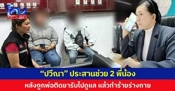 “ปวีณา” ประสานหน่วยงานที่เกี่ยวข้องช่วย 2 พี่น้อง หลังถูกพ่อติดยารับไปดูแล แล้วทำร้ายร่างกาย