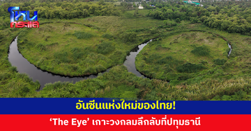 บินโดรนพิสูจน์ 'The Eye' เกาะวงกลมลึกลับที่ปทุมธานี อันซีนแห่งใหม่ของไทย