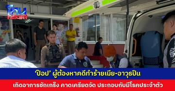 ‘ป๊อป’ ผู้ต้องหาคดีทำร้ายเมีย-อาวุธปืน เกิดอาการชักเกร็ง คาดเครียดจัด ประกอบกับมีโรคประจำตัว